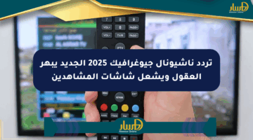 تردد ناشيونال جيوغرافيك 2025 الجديد يبهر العقول ويشعل شاشات المشاهدين